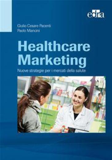 Healthcare marketing. Nuove strategie per i mercati della salute - G. C. Pacenti - P. Mancini