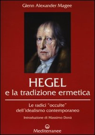 Hegel e la tradizione ermetica. Le radici «occulte» dell'idealismo contemporaneo - Glenn Alexander Magee