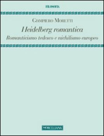 Heidelberg romantica. Romanticismo tedesco e nichilismo europeo - Giampiero Moretti