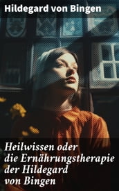 Heilwissen oder die Ernährungstherapie der Hildegard von Bingen