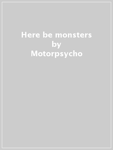 Here be monsters - Motorpsycho