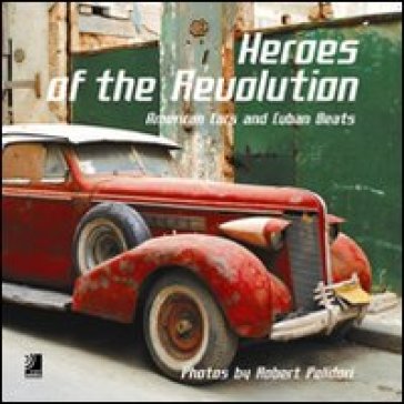 Heroes of the revolution. American cars and cuban beats. Con 4 CD Audio - Robert Polidori