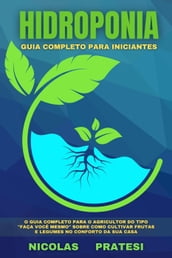 Hidroponia - Guia completo para principiantes - Guia do agricultor de bricolage sobre como cultivar fruta e legumes no conforto da sua própria casa