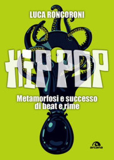 Hip pop. Metamorfosi e successo di beat e rime - Luca Roncoroni