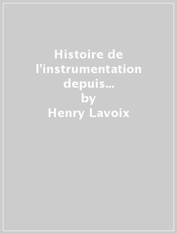 Histoire de l'instrumentation depuis le seizième siècle jusqu'à nos jours (rist. anast. Parigi, 1878) - Marie-François Lavoix - Henry Lavoix
