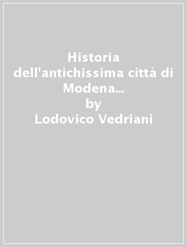 Historia dell'antichissima città di Modena (rist. anast. Modena, 1666-67) - Lodovico Vedriani