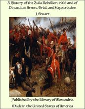 A History of the Zulu Rebellion, 1906 and of Dinuzulu s Arrest, Trial, and Expatriation