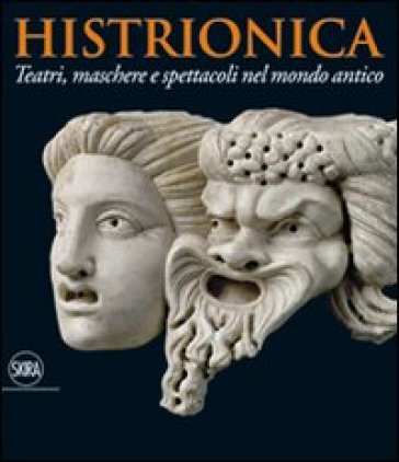 Histrionica. Teatri, maschere e spettacoli nel mondo antico - Giovanna Montevecchi