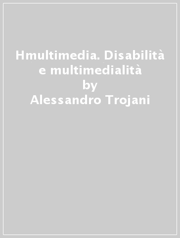 Hmultimedia. Disabilità e multimedialità - Alessandro Trojani