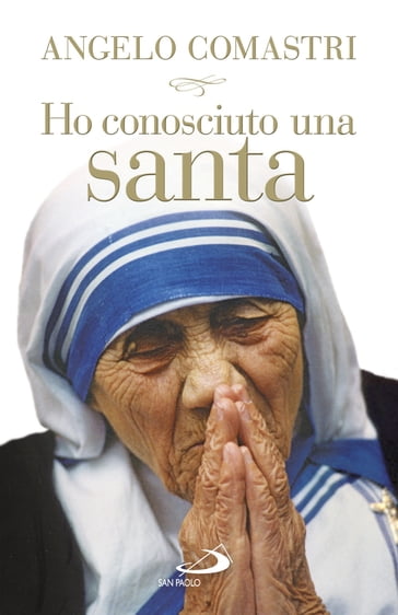 Ho conosciuto una santa. Madre Teresa di Calcutta - Angelo Comastri