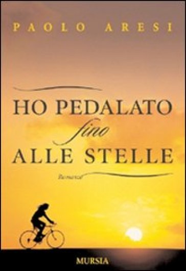 Ho pedalato fino alle stelle - Paolo Aresi