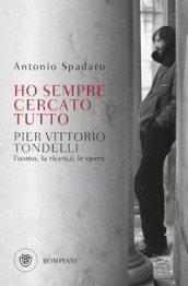 Ho sempre cercato tutto. Pier Vittorio Tondelli. L uomo, la ricerca, le opere