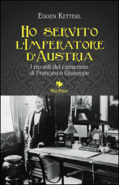 Ho servito l imperatore d Austria. I ricordi del cameriere di Francesco Giuseppe