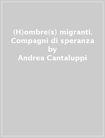 (H)ombre(s) migranti. Compagni di speranza - Andrea Cantaluppi