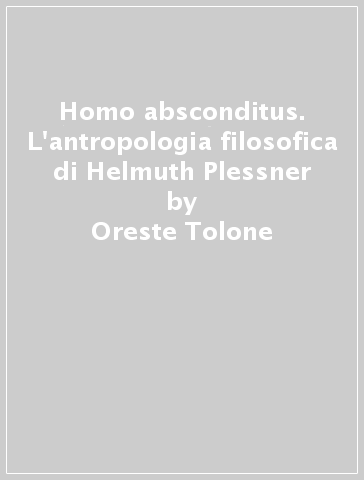 Homo absconditus. L'antropologia filosofica di Helmuth Plessner - Oreste Tolone
