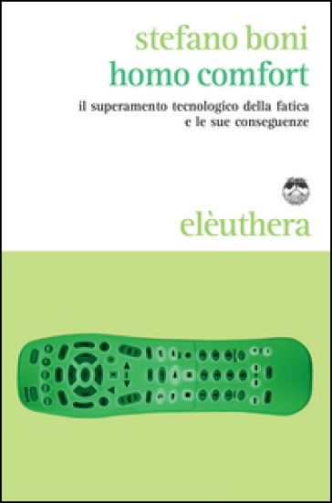 Homo comfort. Il superamento tecnologico della fatica e le sue conseguenze - Stefano Boni