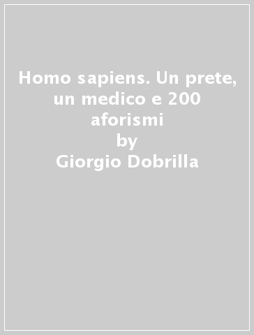 Homo sapiens. Un prete, un medico e 200 aforismi - Giorgio Dobrilla - Paolo Renner