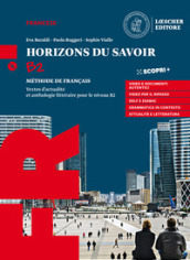 Horizons du savoir. Méthode de français. Textes d actualité et anthologie littéraire pour le niveau B2. Con ProActif. Per il triennio delle Scuole superiori. Con e-book. Con espansione online. Con CD-Audio