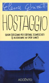 Hostaggio. Guida serissima per ospitare sconosciuti (e alloggiare in casa loro)