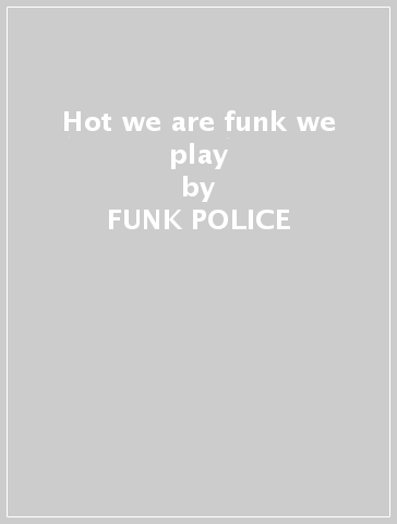 Hot we are funk we play - FUNK POLICE