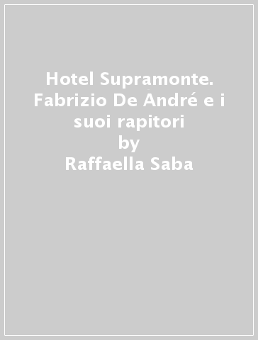 Hotel Supramonte. Fabrizio De André e i suoi rapitori - Raffaella Saba