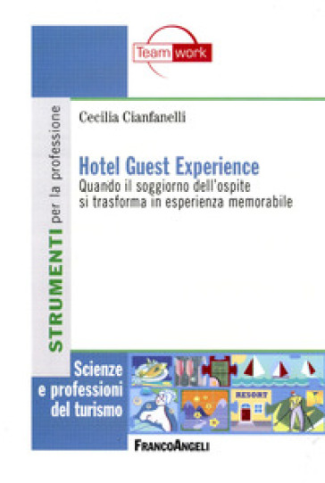 Hotel guest experience. Quando il soggiorno dell'ospite si trasforma in esperienza memorabile - Cecilia Cianfanelli