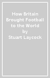 How Britain Brought Football to the World