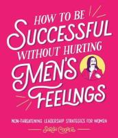 How to Be Successful Without Hurting Men¿s Feelings