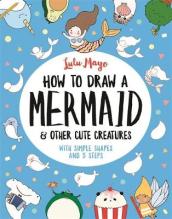 How to Draw a Mermaid and Other Cute Creatures