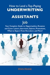 How to Land a Top-Paying Underwriting assistants Job: Your Complete Guide to Opportunities, Resumes and Cover Letters, Interviews, Salaries, Promotions, What to Expect From Recruiters and More