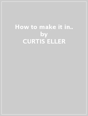 How to make it in.. - CURTIS ELLER