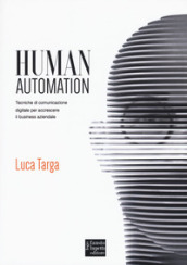 Human automation. Tecniche di comunicazione digitale per accrescere il business aziendale