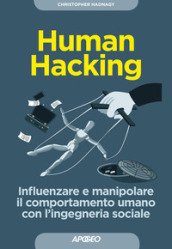 Human hacking. Influenzare e manipolare il comportamento umano con l ingegneria sociale