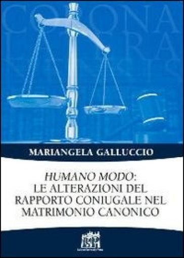 Humano modo: le alterazioni del rapporto coniugale nel matrimonio canonico - Mariangela Galluccio