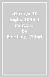 «Husky» 10 luglio 1943. I militari italiani e la difesa della Sicilia