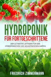 Hydroponik fur Fortgeschrittene. Der ultimative Leitfaden fur den hydroponischen und aquaponischen Garten