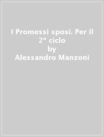 I Promessi sposi. Per il 2º ciclo - Alessandro Manzoni