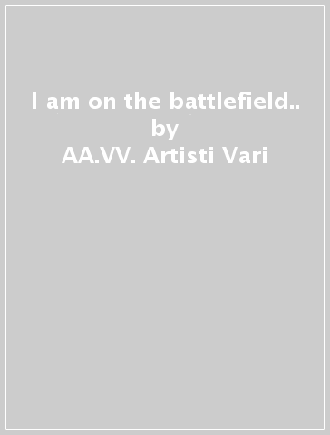 I am on the battlefield.. - AA.VV. Artisti Vari