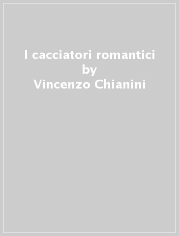 I cacciatori romantici - Vincenzo Chianini