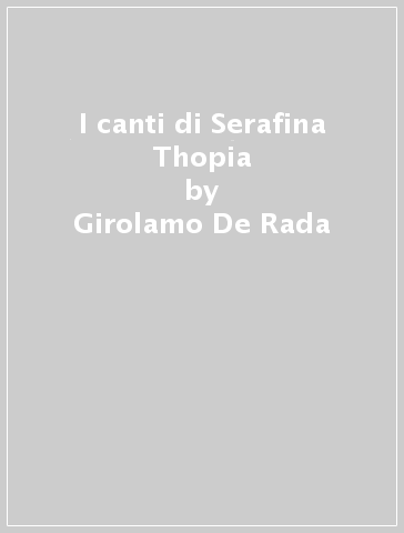 I canti di Serafina Thopia - Girolamo De Rada