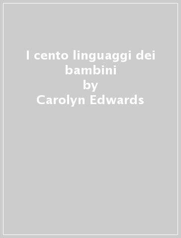 I cento linguaggi dei bambini - Carolyn Edwards - Lella Gandini - George Forman