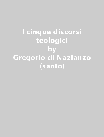 I cinque discorsi teologici - Gregorio di Nazianzo (santo)