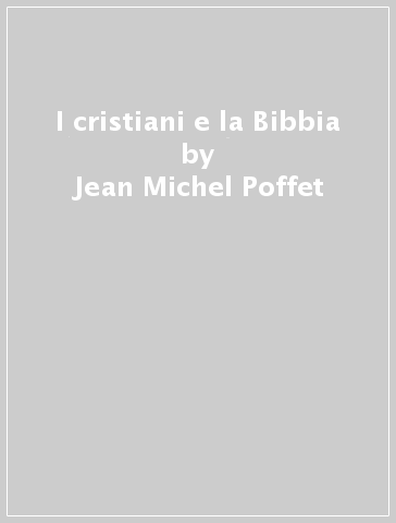 I cristiani e la Bibbia - Jean-Michel Poffet