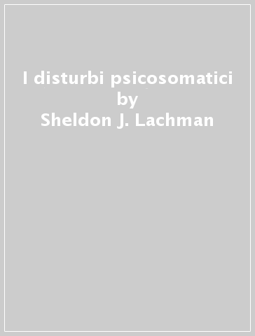 I disturbi psicosomatici - Sheldon J. Lachman