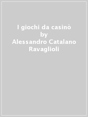 I giochi da casinò - Alessandro Catalano Ravaglioli - Giancarlo Montalto