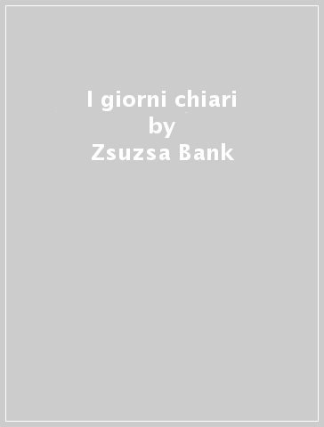 I giorni chiari - Zsuzsa Bank