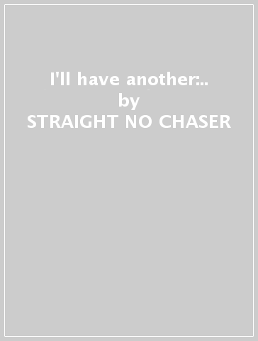 I'll have another:.. - STRAIGHT NO CHASER