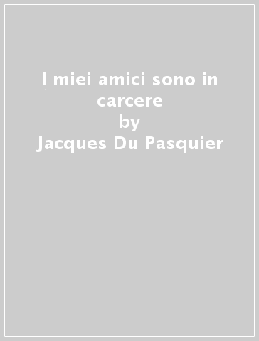 I miei amici sono in carcere - Jacques Du Pasquier