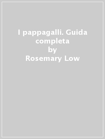 I pappagalli. Guida completa - Rosemary Low