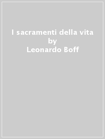 I sacramenti della vita - Leonardo Boff